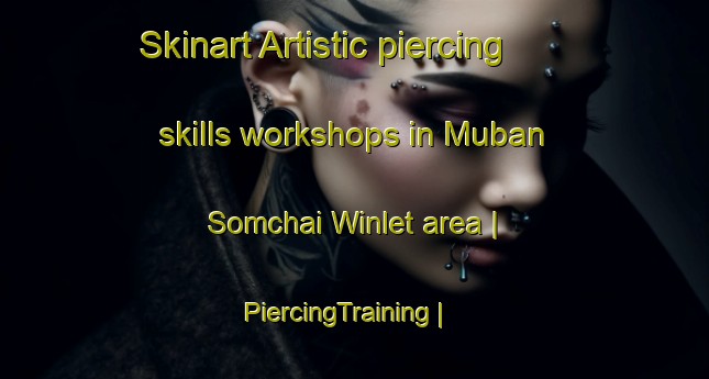 Skinart Artistic piercing skills workshops in Muban Somchai Winlet area | PiercingTraining | PiercingClasses | SkinartTraining-Thailand
